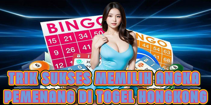 Trik Sukses Memilih Angka Pemenang Di Togel Hongkong