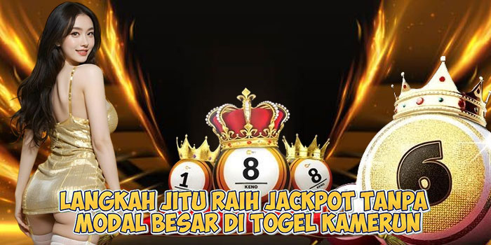Langkah Jitu Raih Jackpot Tanpa Modal Besar di Togel Kamerun
