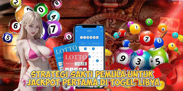 Strategi Sakti Pemula untuk Jackpot Pertama di Togel Libya