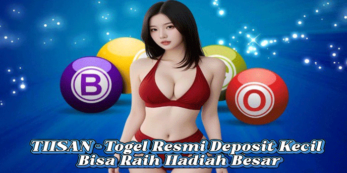 TIISAN - Togel Resmi Deposit Kecil Bisa Raih Hadiah Besar