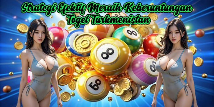 Strategi Efektif Meraih Keberuntungan Togel Turkmenistan